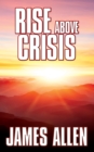 Rise Above Crisis : Light on Life's Difficulties, Man: King of Mind, Body & Circumstance, Morning & Evening Thoughts - eBook