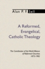 A Reformed, Evangelical, Catholic Theology : The Contribution of the World Alliance of Reformed Churches, 1875-1982 - eBook