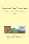 Teaching That Transforms : Worship as the Heart of Christian Education - eBook