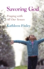 Savoring God : Praying with All Our Senses - eBook