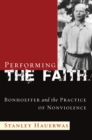 Performing the Faith : Bonhoeffer and the Practice of Nonviolence - eBook