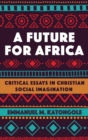 A Future for Africa : Critical Essays in Christian Social Imagination - eBook