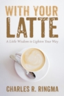 With Your Latte : A Little Wisdom to Lighten Your Way - eBook