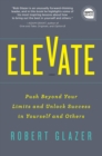 Elevate : Push Beyond Your Limits and Unlock Success in Yourself and Others - eBook