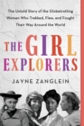 The Girl Explorers : The Untold Story of the Globetrotting Women Who Trekked, Flew, and Fought Their Way Around the World - Book