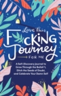 Love This F*cking Journey for Me : A Self-Discovery Journal to Grow Through the Bullsh*t, Ditch the Seeds of Doubt, and Celebrate Your Damn Self - Book