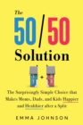 The 50/50 Solution : The Surprisingly Simple Choice that Makes Moms, Dads, and Kids Happier and Healthier After a Divorce - Book