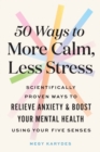 50 Ways to More Calm, Less Stress : Scientifically Proven Ways to Relieve Anxiety and Boost Your Mental Health Using Your Five Senses - Book