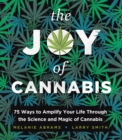 The Joy of Cannabis : 75 Ways to Amplify Your Life Through the Science and Magic of Cannabis - Book