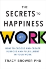 The Secrets to Happiness at Work : How to Choose and Create Purpose and Fulfillment in Your Work - Book