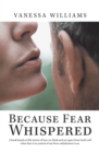 Because Fear Whispered : A Book Based on Life Stories of How We Think and Act Apart from God's Will When Fear Is in Control of Our Lives, Unbeknown to Us. - eBook