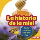 La historia de la miel (The Story of Honey) : Todo comienza con una flor (It Starts with a Flower) - eBook