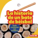 La historia de un bate de beisbol (The Story of a Baseball Bat) : Todo comienza con madera (It Starts with Wood) - eBook