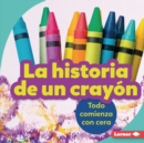 La historia de un crayon (The Story of a Crayon) : Todo comienza con cera (It Starts with Wax) - eBook