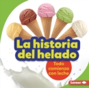 La historia del helado (The Story of Ice Cream) : Todo comienza con leche (It Starts with Milk) - eBook