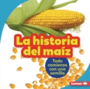 La historia del maiz (The Story of Corn) : Todo comienza con una semilla (It Starts with a Seed) - eBook