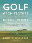Golf Architecture for Normal People : Sharpening Your Course Design Eye to Make Golf (Slightly) Less Maddening - Book
