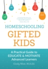 Homeschooling Gifted Kids : A Practical Guide to Educate and Motivate Advanced Learners - eBook