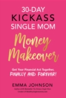 30-Day Kickass Single Mom Money Makeover : Get Your Financial Act Together, Finally and Forever! - eBook