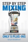 Step By Step Mixing : How to Create Great Mixes Using Only 5 Plug-ins - eBook