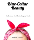 Blue-Collar Beauty : Confessions of a Plastic Surgery Coach - eBook