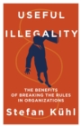 Useful Illegality : The Benefits of Breaking the Rules in Organizations - eBook