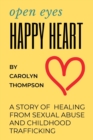 Open Eyes, Happy Heart : A Story of Healing from Sexual Abuse and Childhood Trafficking - eBook