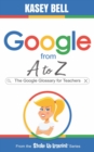 Google from A to Z : The Google Glossary for Teachers - eBook