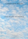 Carrie Mae Weems: The Shape of Things - Book