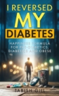 I Reversed My Diabetes : HAPPINESS Formula for Pre-Diabetics, Diabetics and Obese - eBook