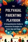 The Polyvagal Parenting Playbook : A Comprehensive Guide to Interactive Strategies for Every Age and Stage - eBook