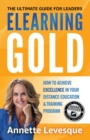 ELEARNING GOLD - THE ULTIMATE GUIDE FOR LEADERS : How to Achieve Excellence in Your Distance Education & Training Program - eBook