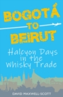 Bogota to Beirut : Halcyon Days in the Whisky Trade - Book