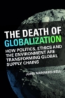 The Death of Globalization : How Politics, Ethics and the Environment Are Shaping Global Supply Chains - eBook