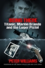 Being There : Titanic, Marlon Brando and the Luger Pistol - eBook