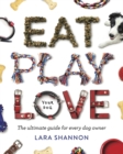 Eat, Play, Love (Your Dog) : The Ultimate Guide for Every Dog Owner - Book