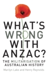 What's Wrong with ANZAC? : The Militarisation of Australian History - eBook