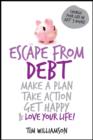 Escape From Debt : Make a Plan, Take Action, Get Happy and Love Your Life - eBook