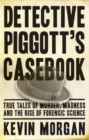 Detective Piggott's Casebook : True Tales of Murder, Madness and the Rise of Forensic Science - Book