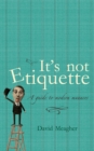 It's Not Etiquette : A Guide To Modern Manners - eBook