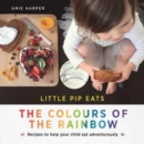Little Pip Eats the Colours of the Rainbow : Recipes to help your child eat adventurously - Book