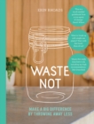 Waste Not : Make a Big Difference by Throwing Away Less - Book