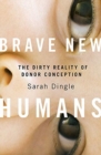 Brave New Humans : The Dirty Reality of Donor Conception - Book