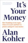 It's Your Money : How Banking went Rogue, Where it is Now and How to Protect and Grow Your Money - eBook