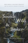Sounds Wild and Broken : Sonic Marvels, Evolution's Creativity and the Crisis of Sensory Extinction - eBook
