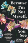 Because I'm Not Myself, You See : A Memoir of Motherhood, Madness and Coming Back From the Brink - eBook