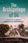 The Archipelago of Us : A search for our identity in Australia's most remote territories - Book