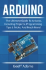 Arduino : The ultimate guide to Arduino, including projects, programming tips & tricks, and much more! - eBook