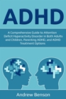 ADHD : A Comprehensive Guide to Attention Deficit Hyperactivity Disorder in Both Adults and Children, Parenting ADHD, and ADHD Treatment Options - eBook