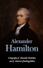 Alexander Hamilton : A biography of Alexander Hamilton, one of America's founding fathers - eBook